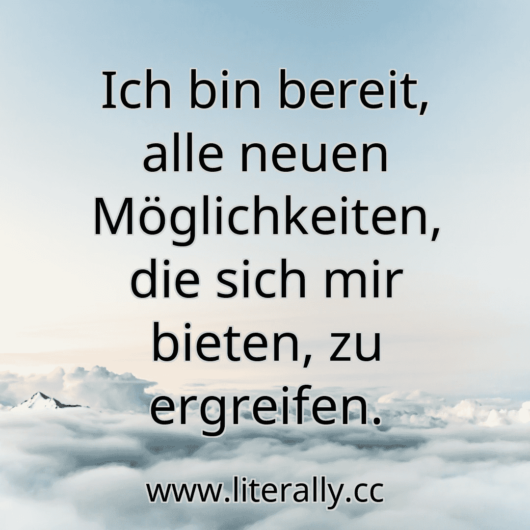 Ich bin bereit, alle neuen Möglichkeiten, die sich mir bieten, zu ergreifen.
