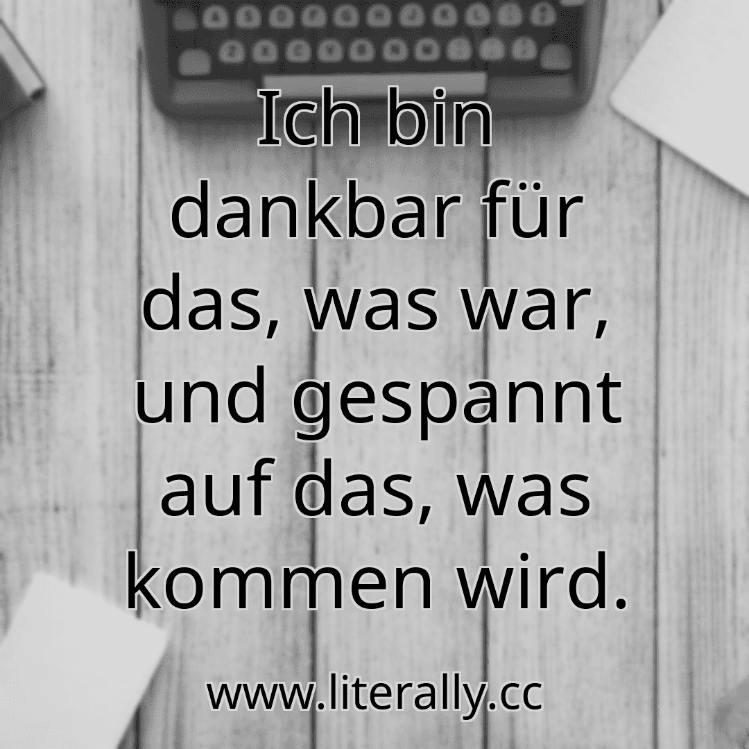 Ich bin dankbar für das, was war, und gespannt auf das, was kommen wird.
