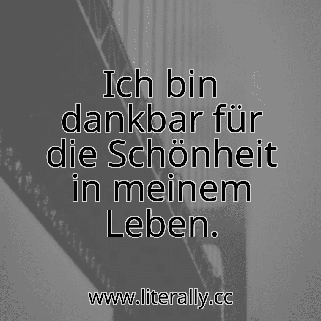 Ich bin dankbar für die Schönheit in meinem Leben.
