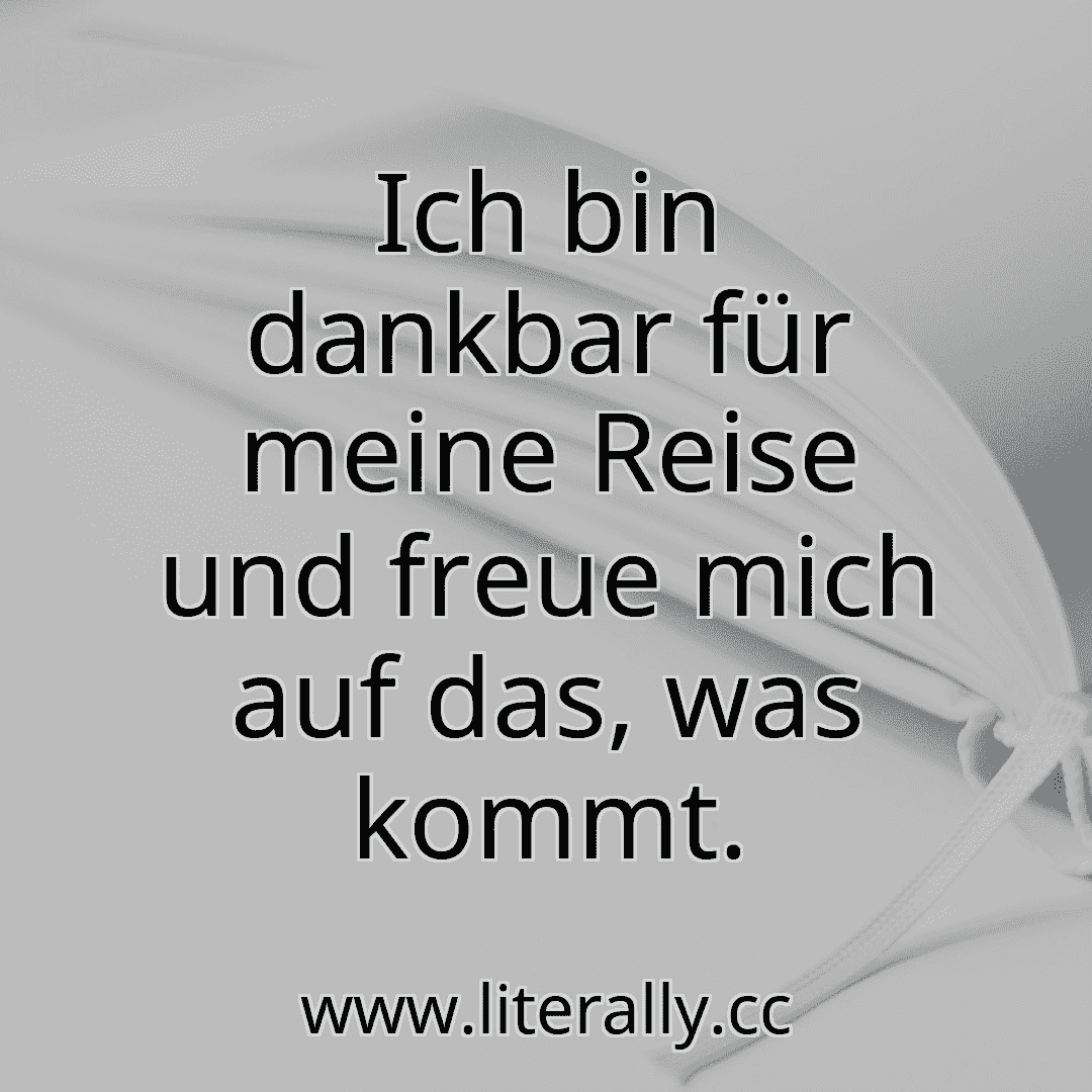 Ich bin dankbar für meine Reise und freue mich auf das, was kommt.
