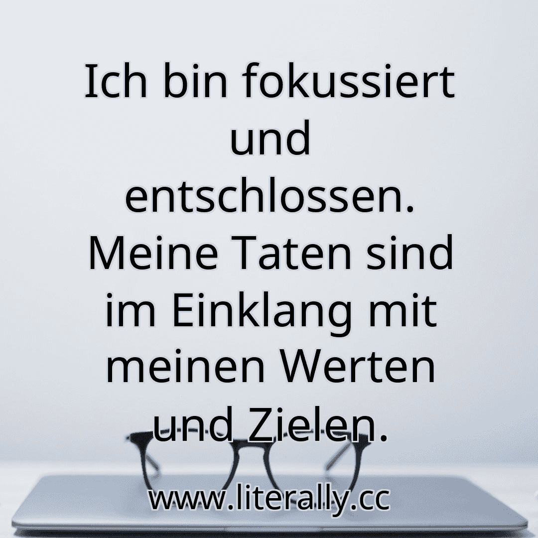 Ich bin fokussiert und entschlossen. Meine Taten sind im Einklang mit meinen Werten und Zielen.
