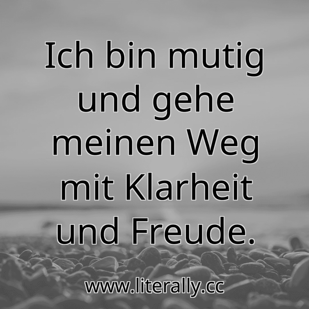 Ich bin mutig und gehe meinen Weg mit Klarheit und Freude.
