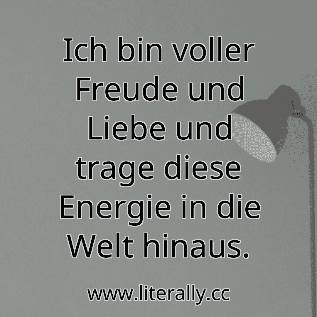 Ich bin voller Freude und Liebe und trage diese Energie in die Welt hinaus.
