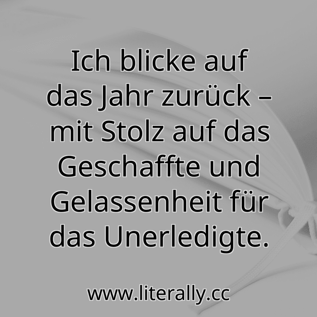 Ich blicke auf das Jahr zurück – mit Stolz auf das Geschaffte und Gelassenheit für das Unerledigte.
