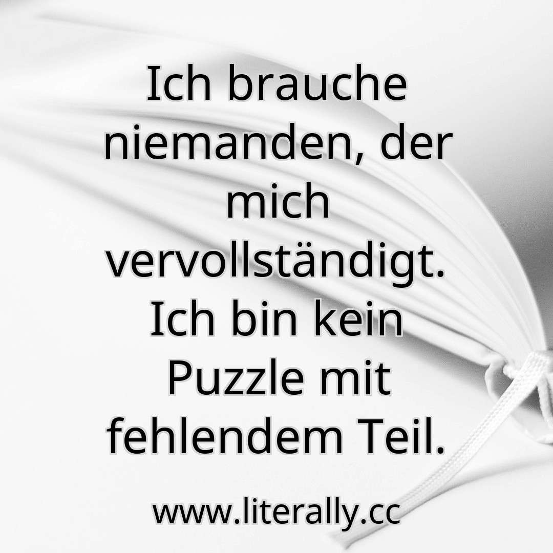 Ich brauche niemanden, der mich vervollständigt. Ich bin kein Puzzle mit fehlendem Teil.
