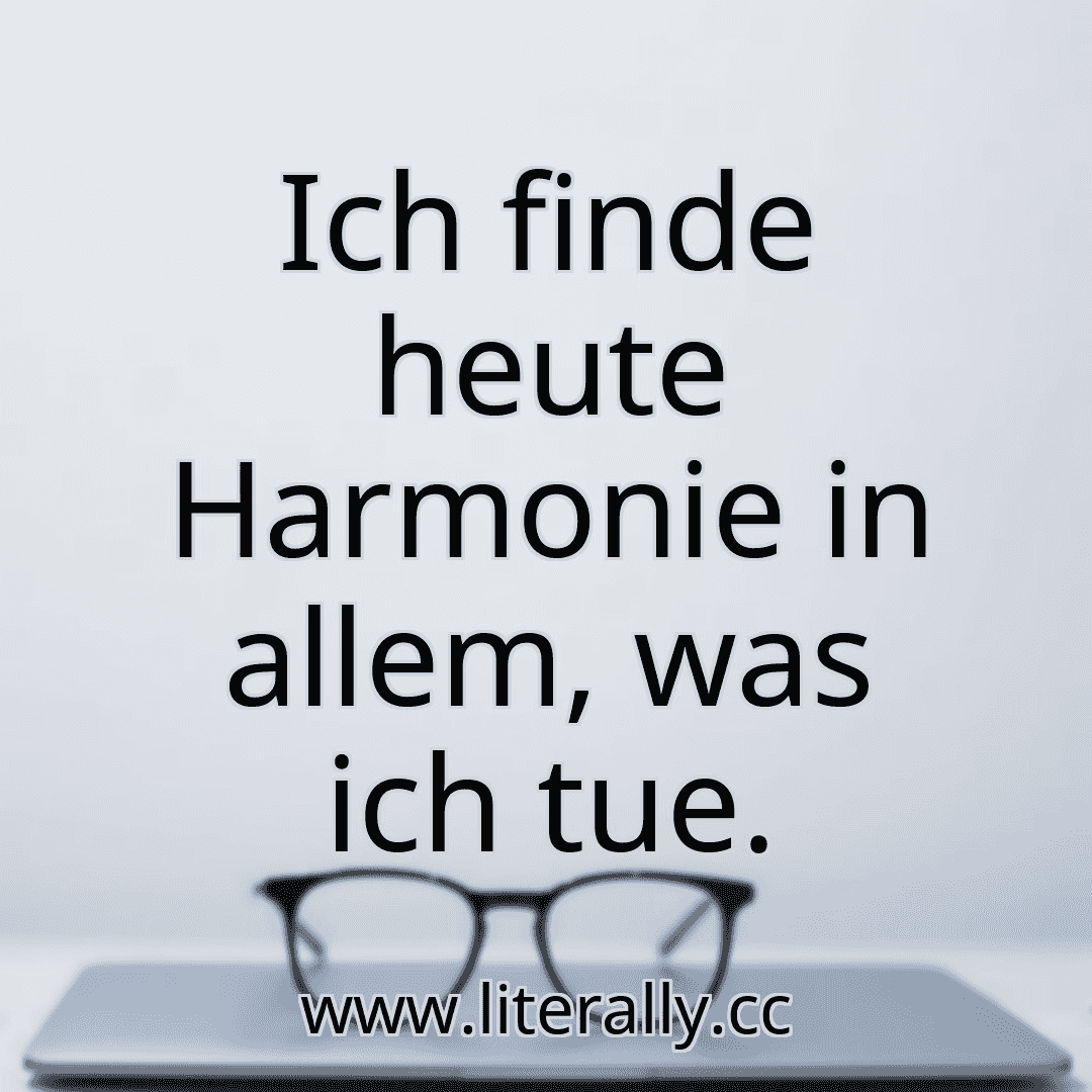 Ich finde heute Harmonie in allem, was ich tue.
