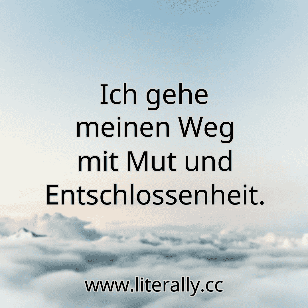 Ich gehe meinen Weg mit Mut und Entschlossenheit.
