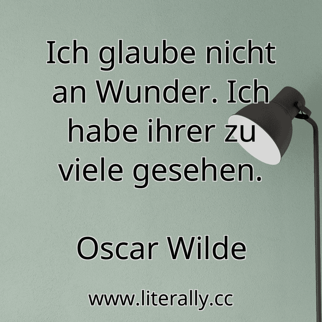 Ich glaube nicht an Wunder. Ich habe ihrer zu viele gesehen.
Oscar Wilde

