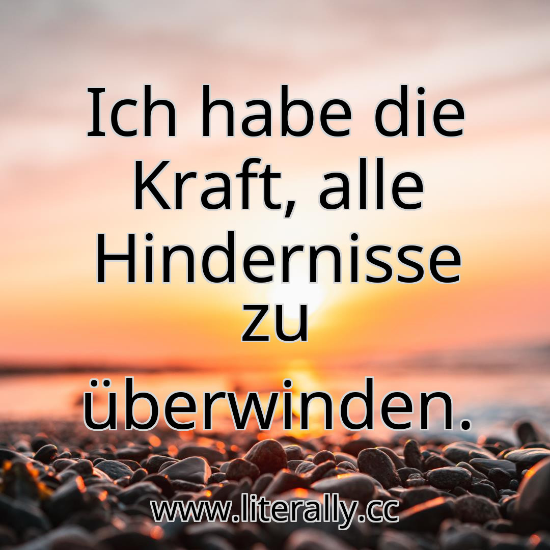 Ich habe die Kraft, alle Hindernisse zu überwinden.

