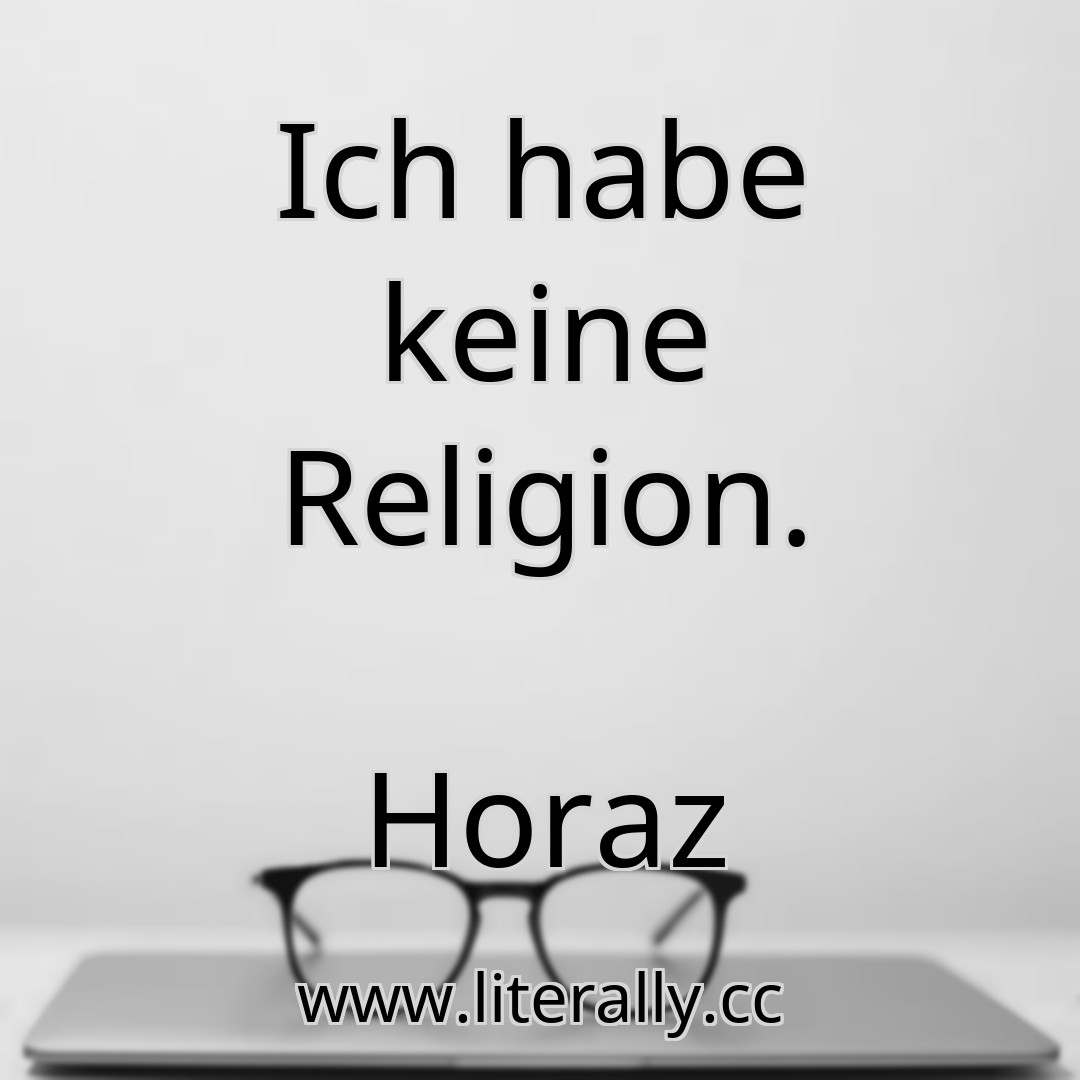 Ich habe keine Religion.
Horaz
