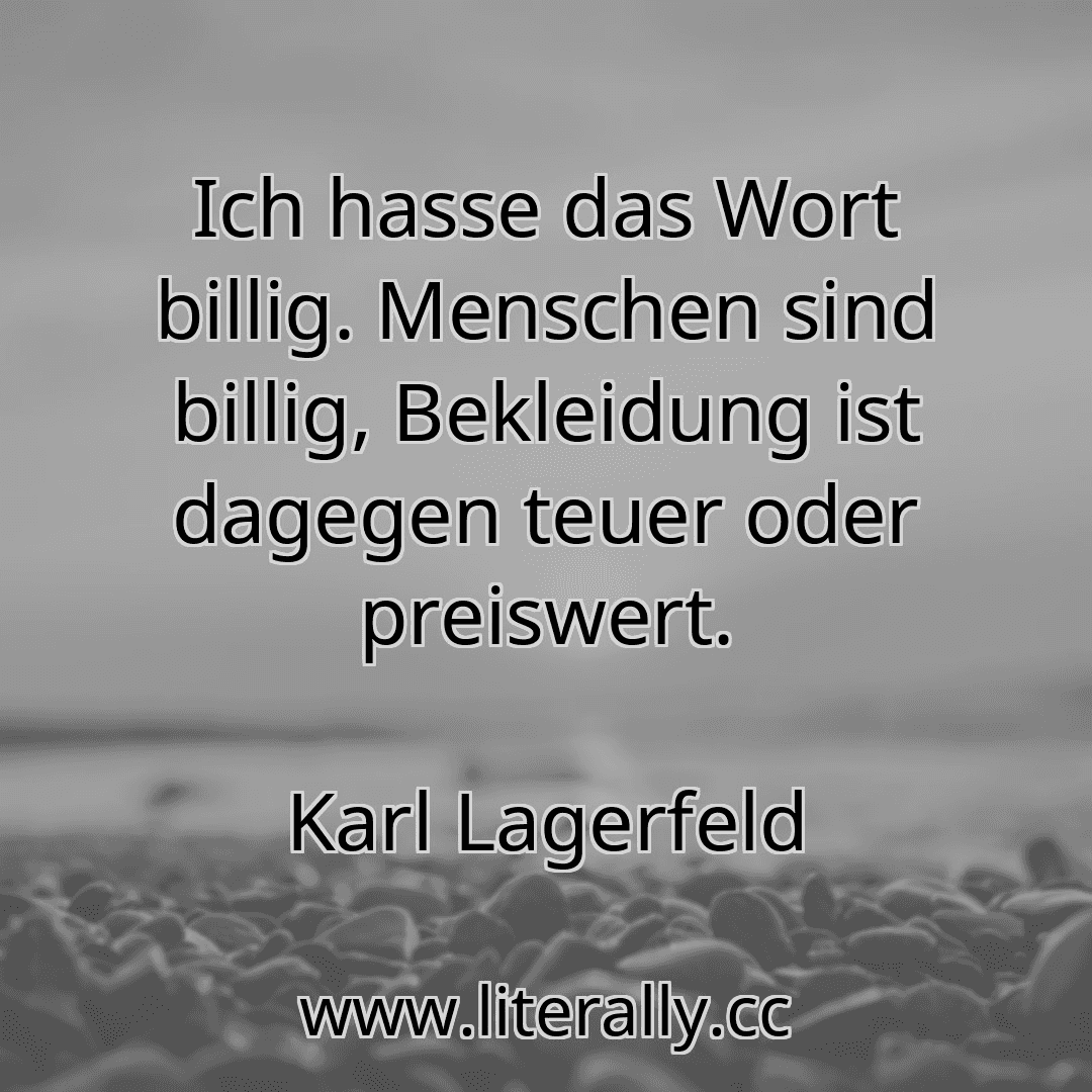 Ich hasse das Wort billig. Menschen sind billig, Bekleidung ist dagegen teuer oder preiswert.
Karl Lagerfeld
