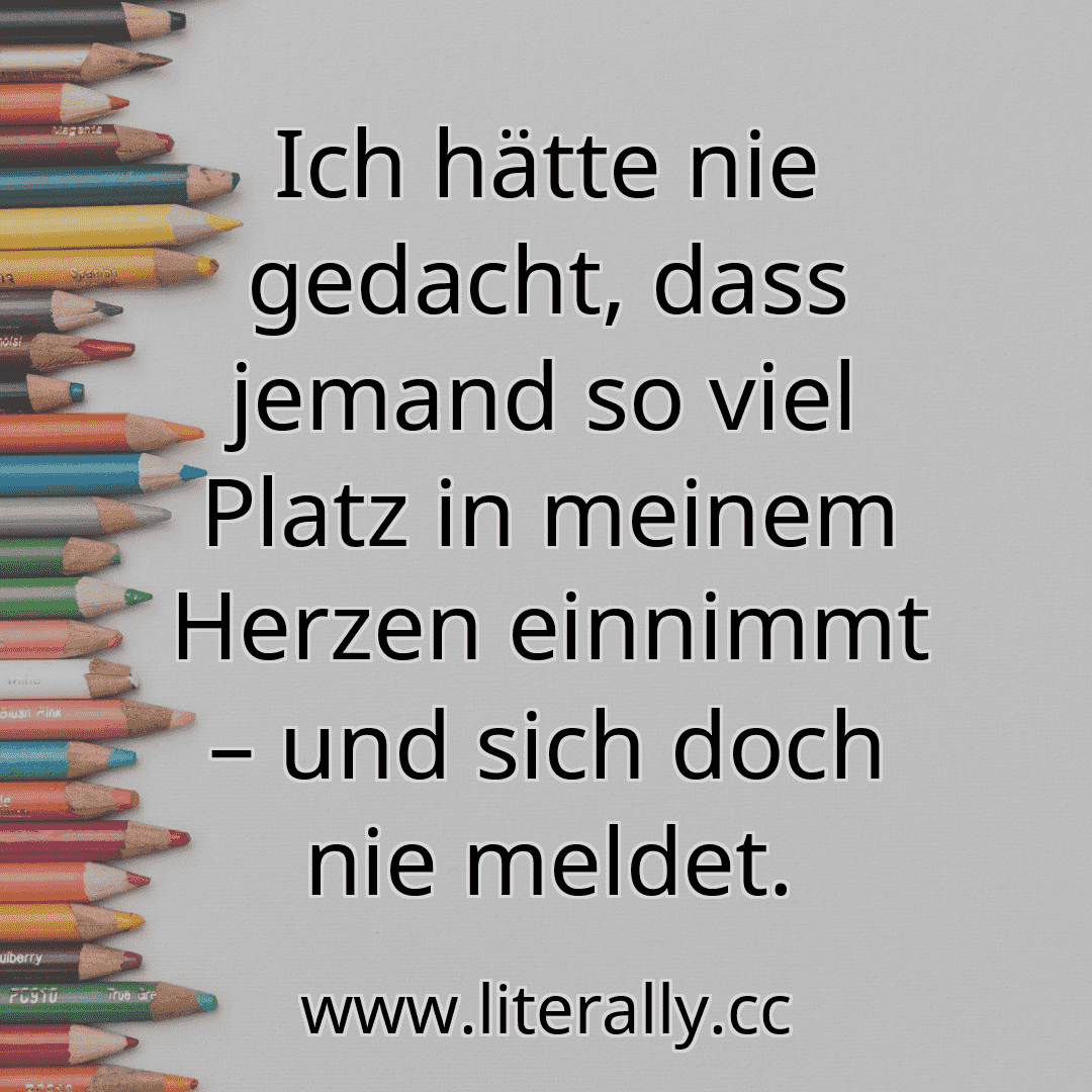 Ich hätte nie gedacht, dass jemand so viel Platz in meinem Herzen einnimmt – und sich doch nie meldet.
