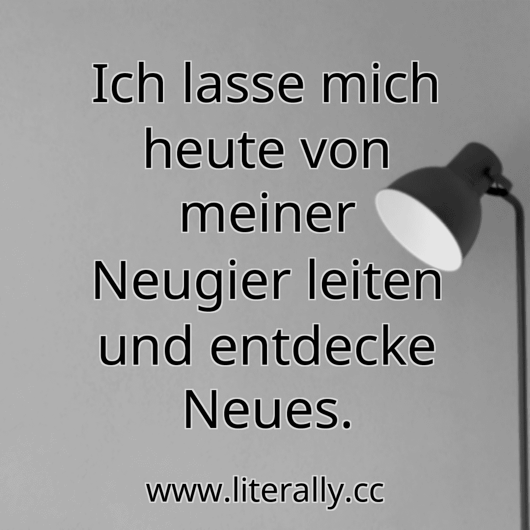 Ich lasse mich heute von meiner Neugier leiten und entdecke Neues.
