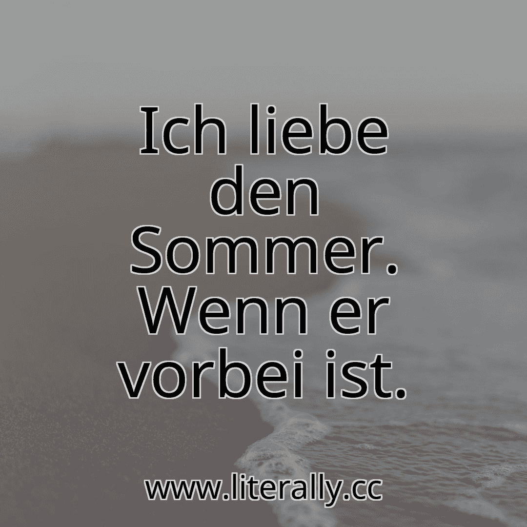 Ich liebe den Sommer. Wenn er vorbei ist.

