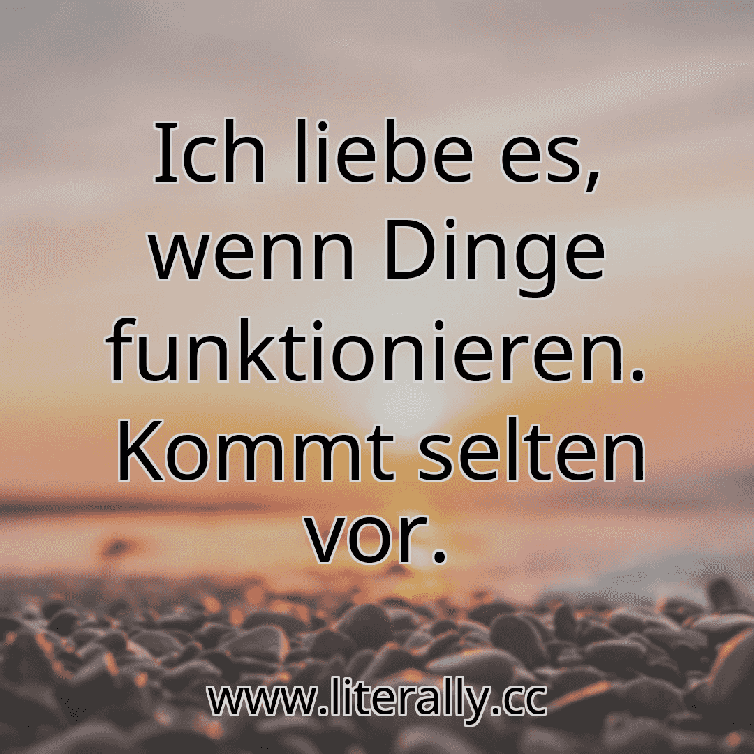 Ich liebe es, wenn Dinge funktionieren. Kommt selten vor.

