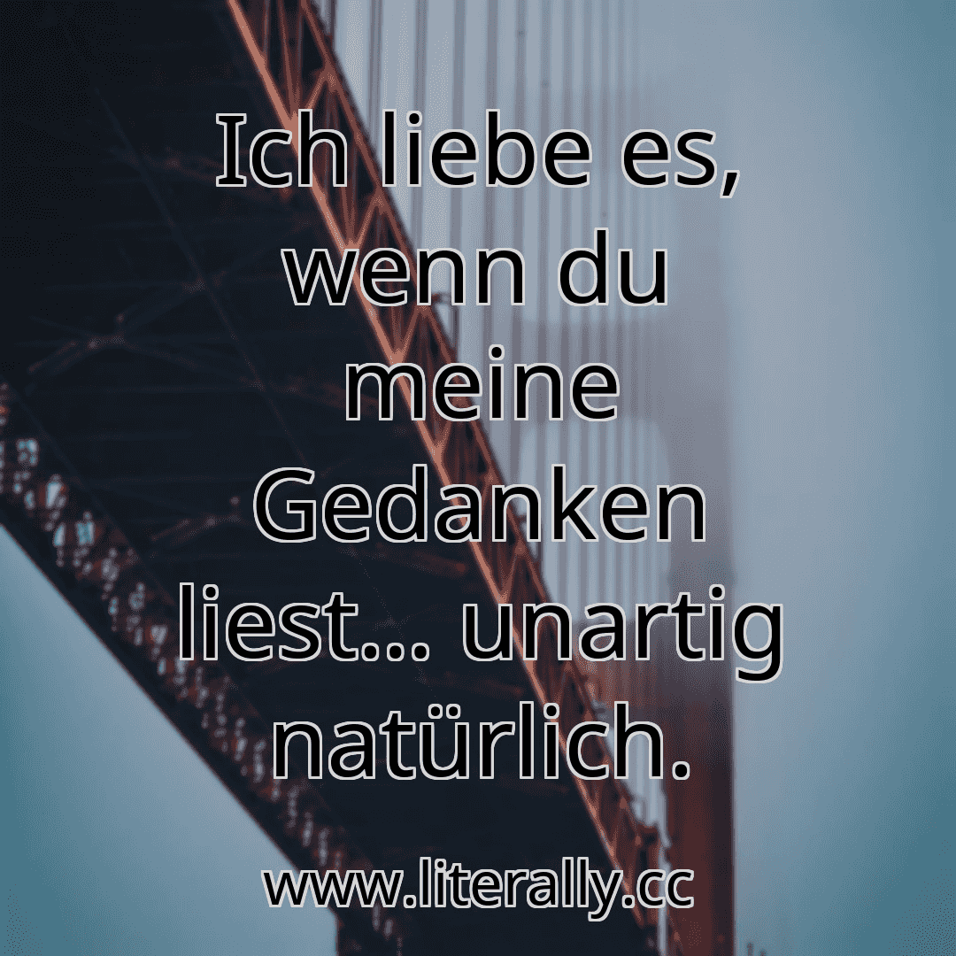 Ich liebe es, wenn du meine Gedanken liest… unartig natürlich.
