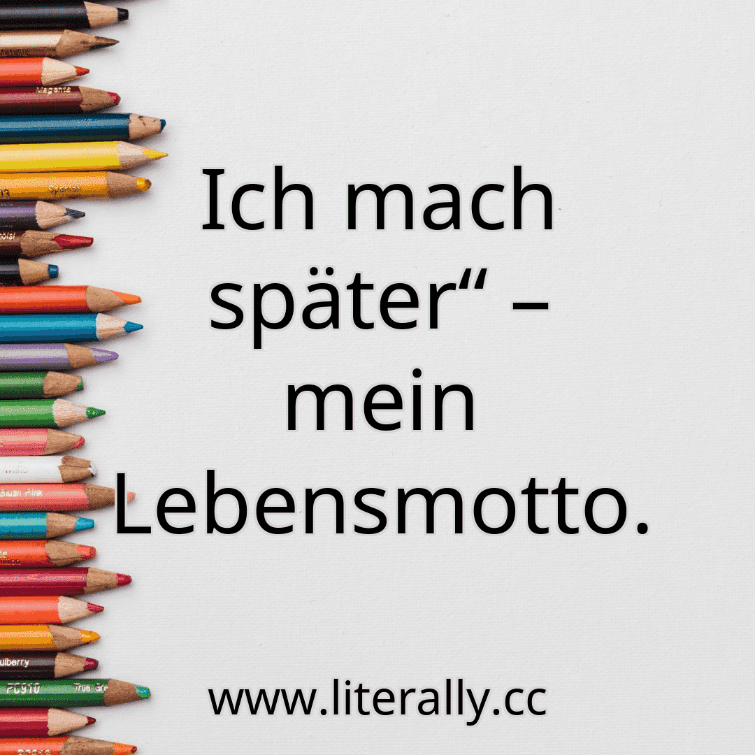 Ich mach später“ – mein Lebensmotto.
