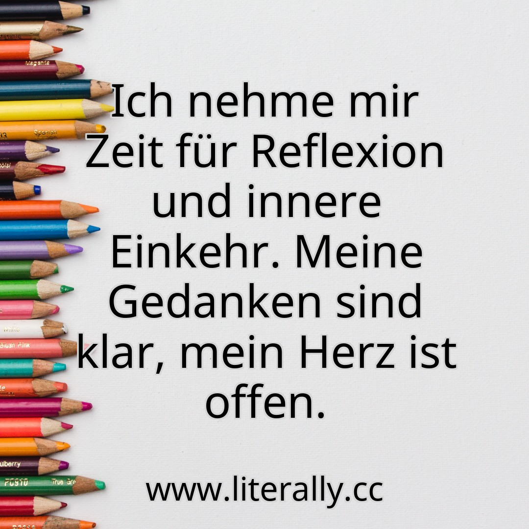 Ich nehme mir Zeit für Reflexion und innere Einkehr. Meine Gedanken sind klar, mein Herz ist offen.
