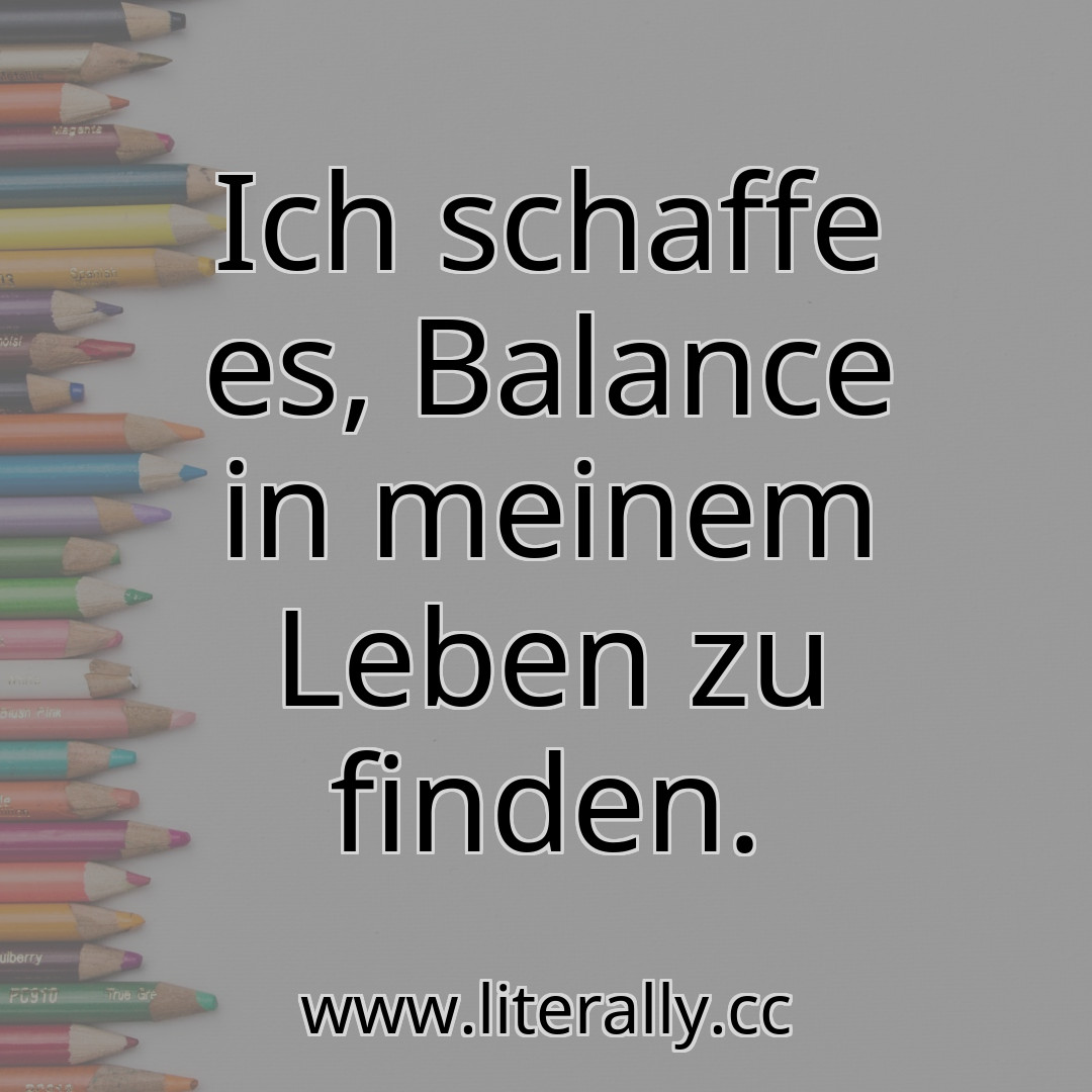 Ich schaffe es, Balance in meinem Leben zu finden.
