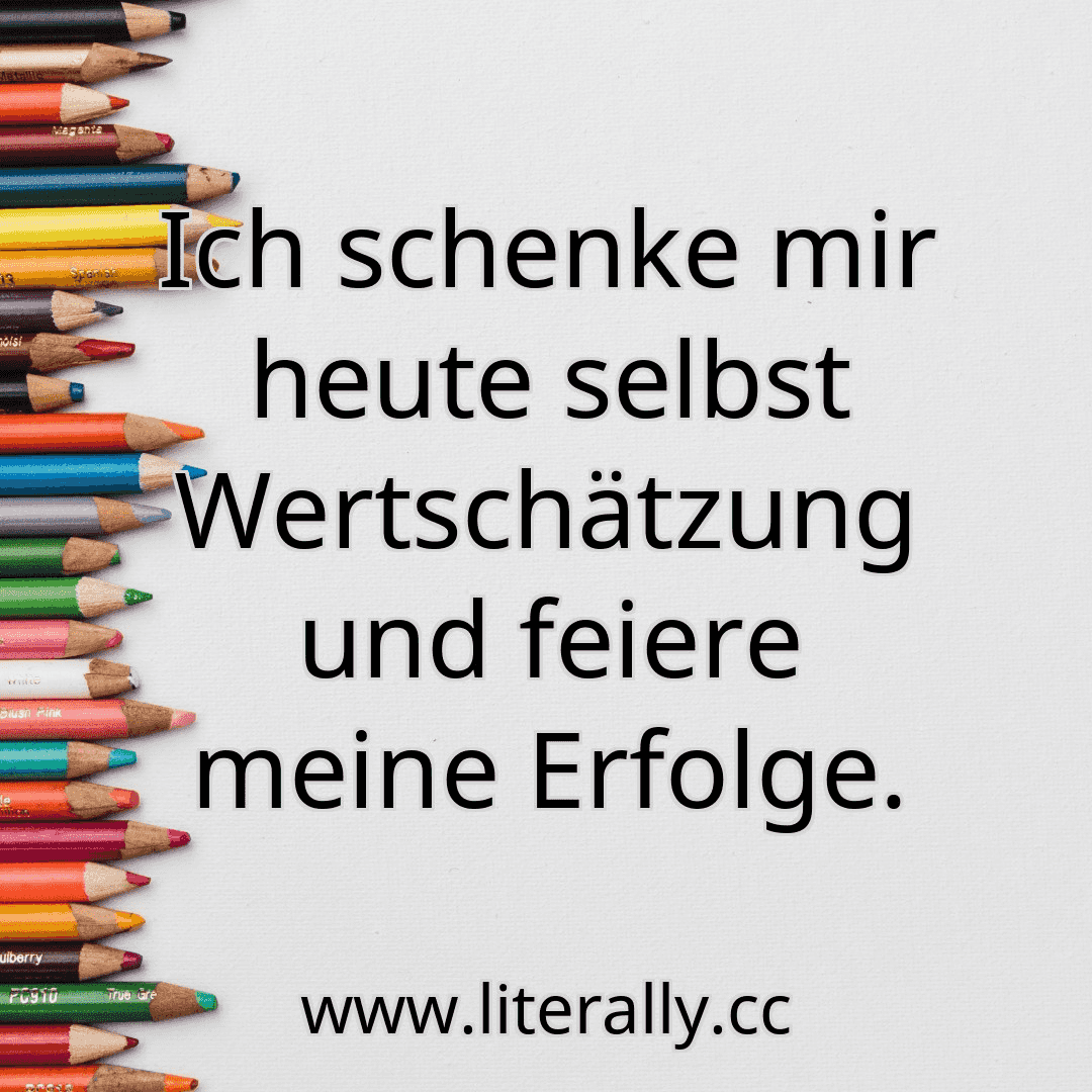 Ich schenke mir heute selbst Wertschätzung und feiere meine Erfolge.
