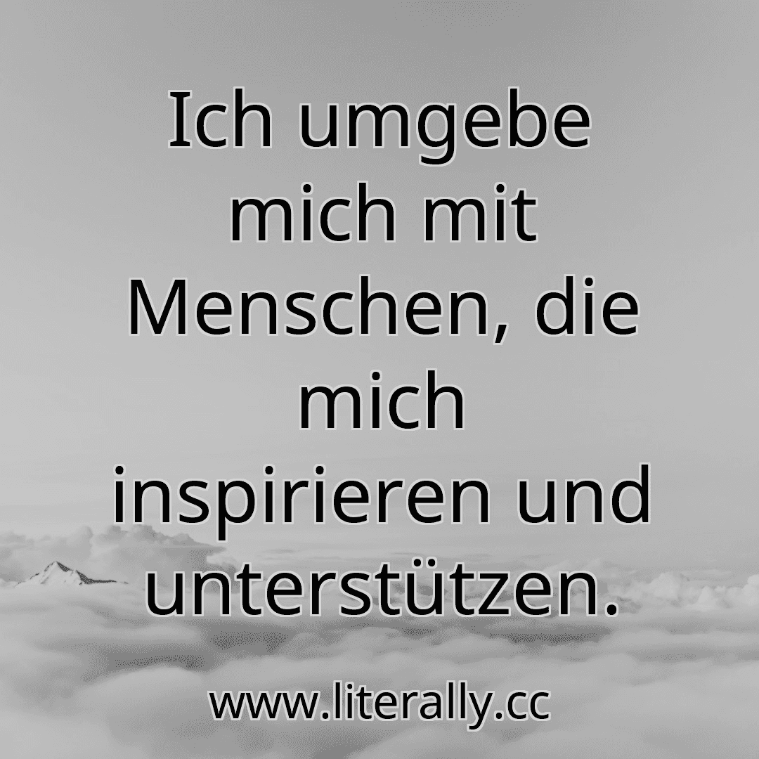 Ich umgebe mich mit Menschen, die mich inspirieren und unterstützen.

