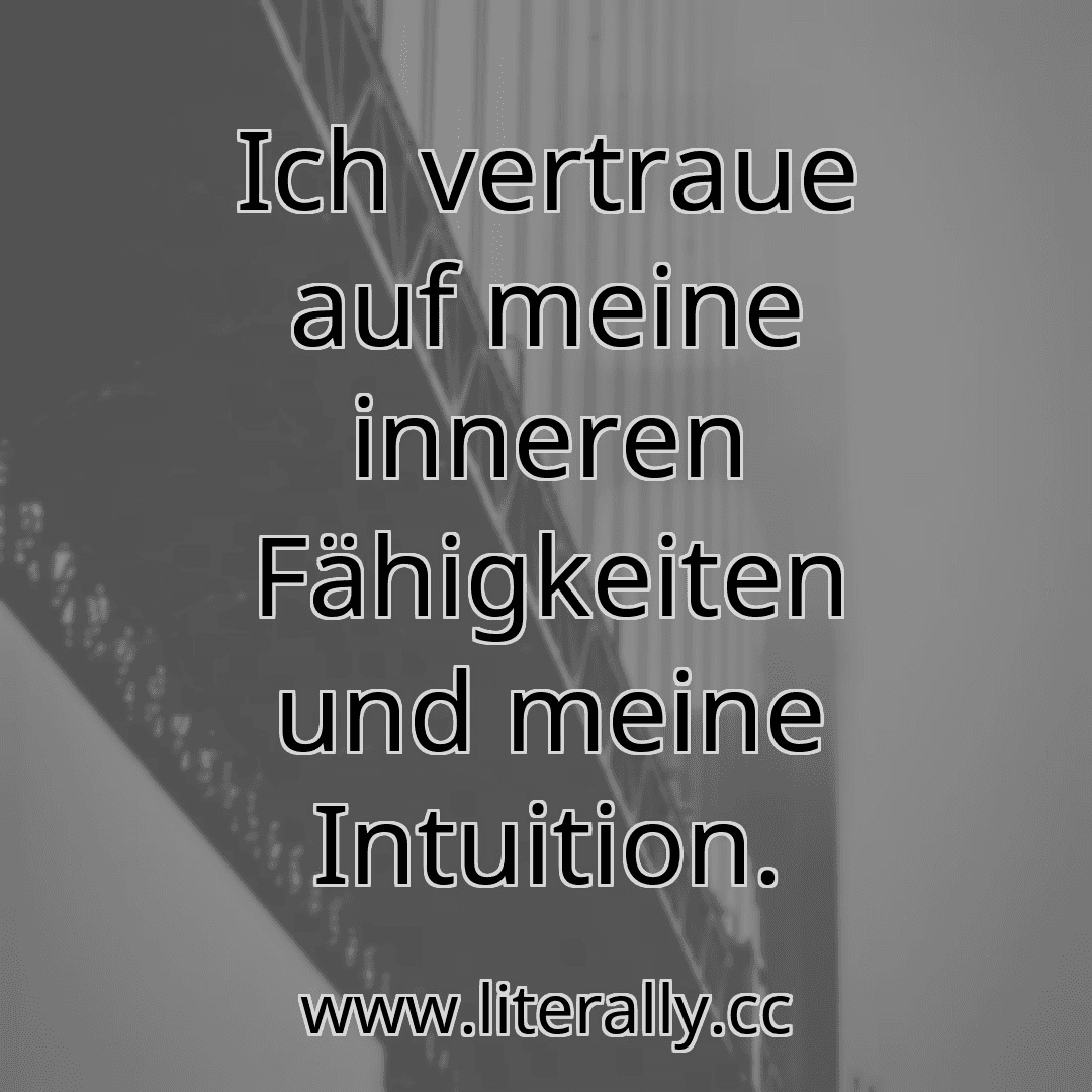 Ich vertraue auf meine inneren Fähigkeiten und meine Intuition.
