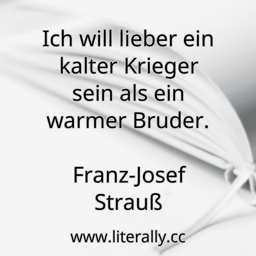 Ich will lieber ein kalter Krieger sein als ein warmer Bruder.
Franz-Josef Strauß

