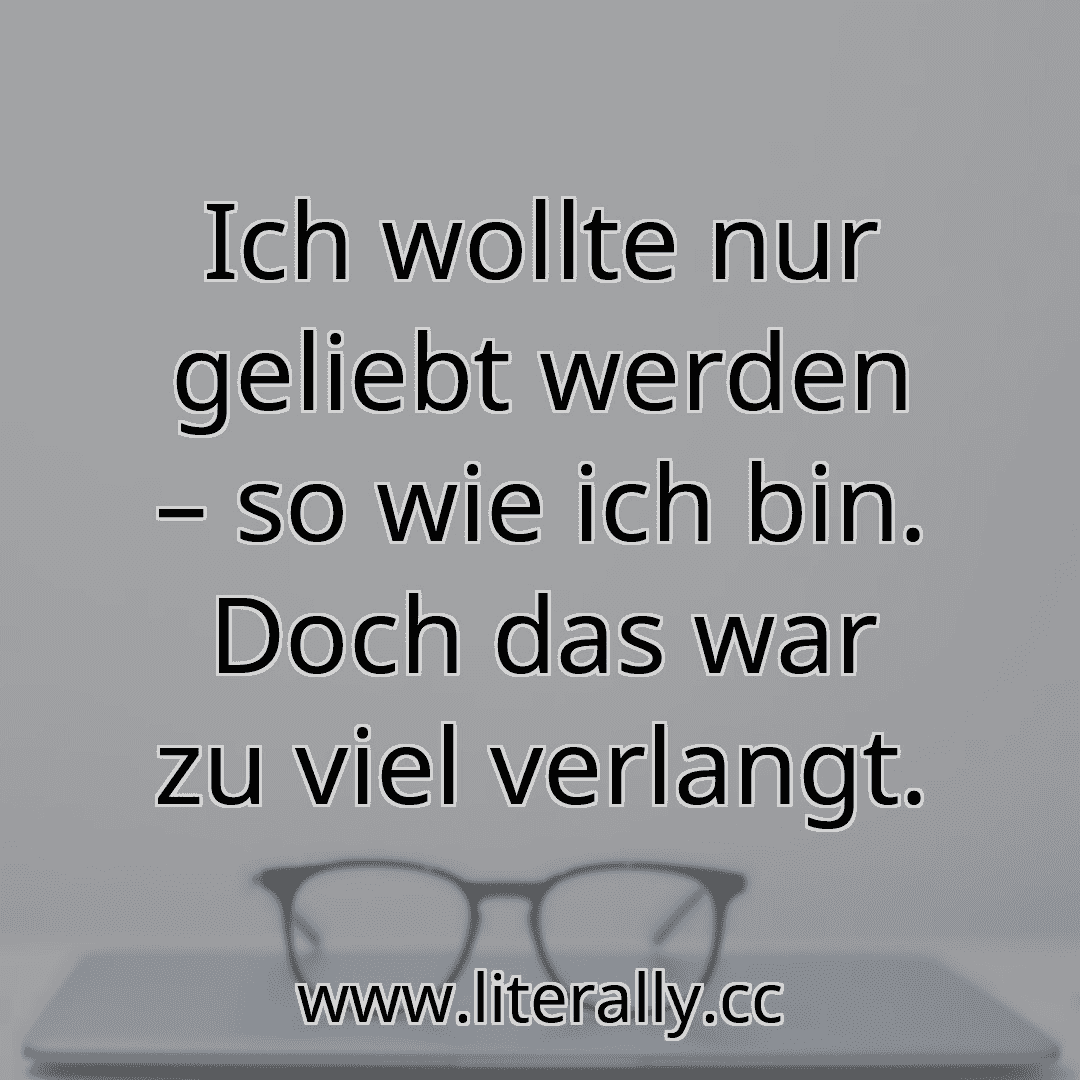 Ich wollte nur geliebt werden – so wie ich bin. Doch das war zu viel verlangt.
