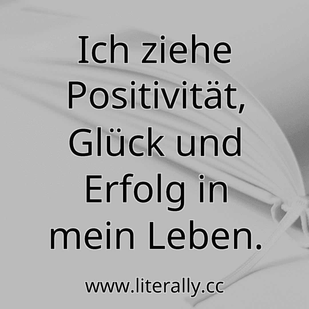 Ich ziehe Positivität, Glück und Erfolg in mein Leben.
