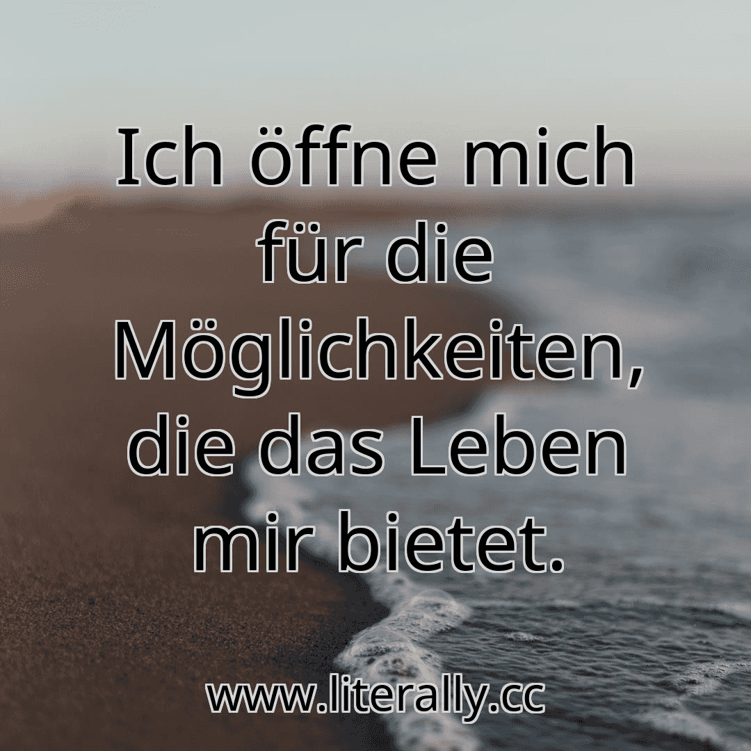 Ich öffne mich für die Möglichkeiten, die das Leben mir bietet.
