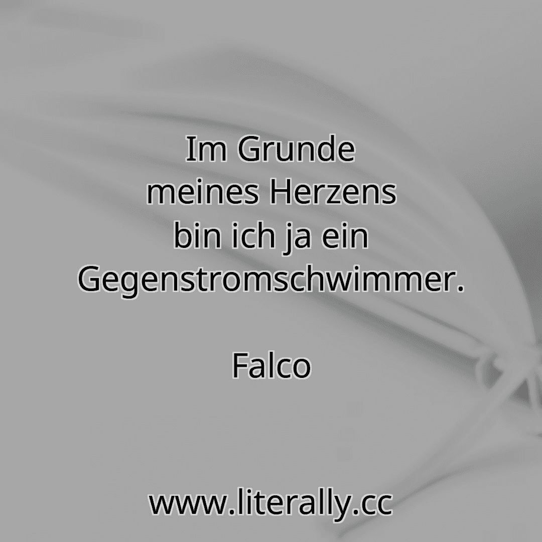 Im Grunde meines Herzens bin ich ja ein Gegenstromschwimmer.
Falco

