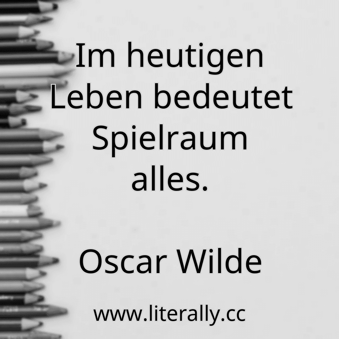 Im heutigen Leben bedeutet Spielraum alles.
Oscar Wilde
