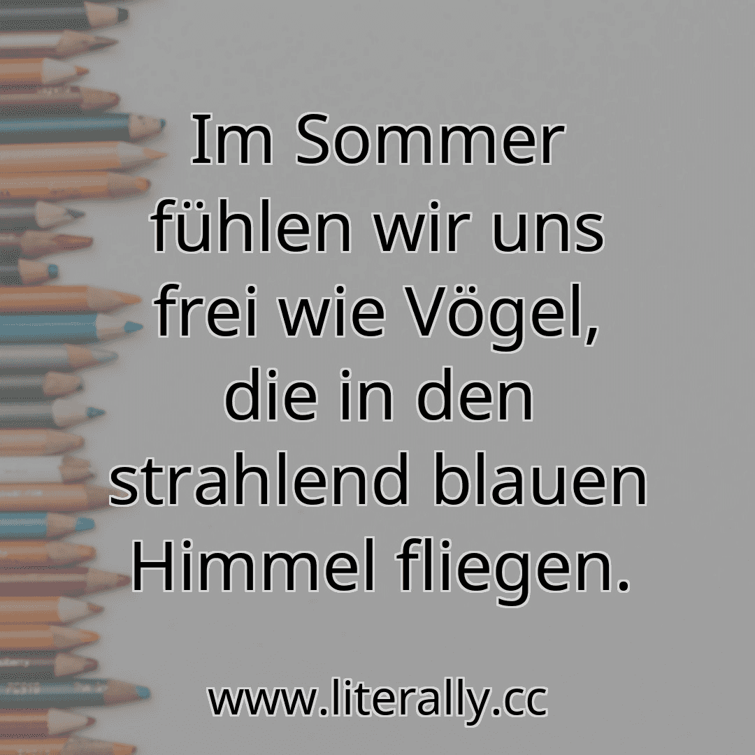 Im Sommer fühlen wir uns frei wie Vögel, die in den strahlend blauen Himmel fliegen.
