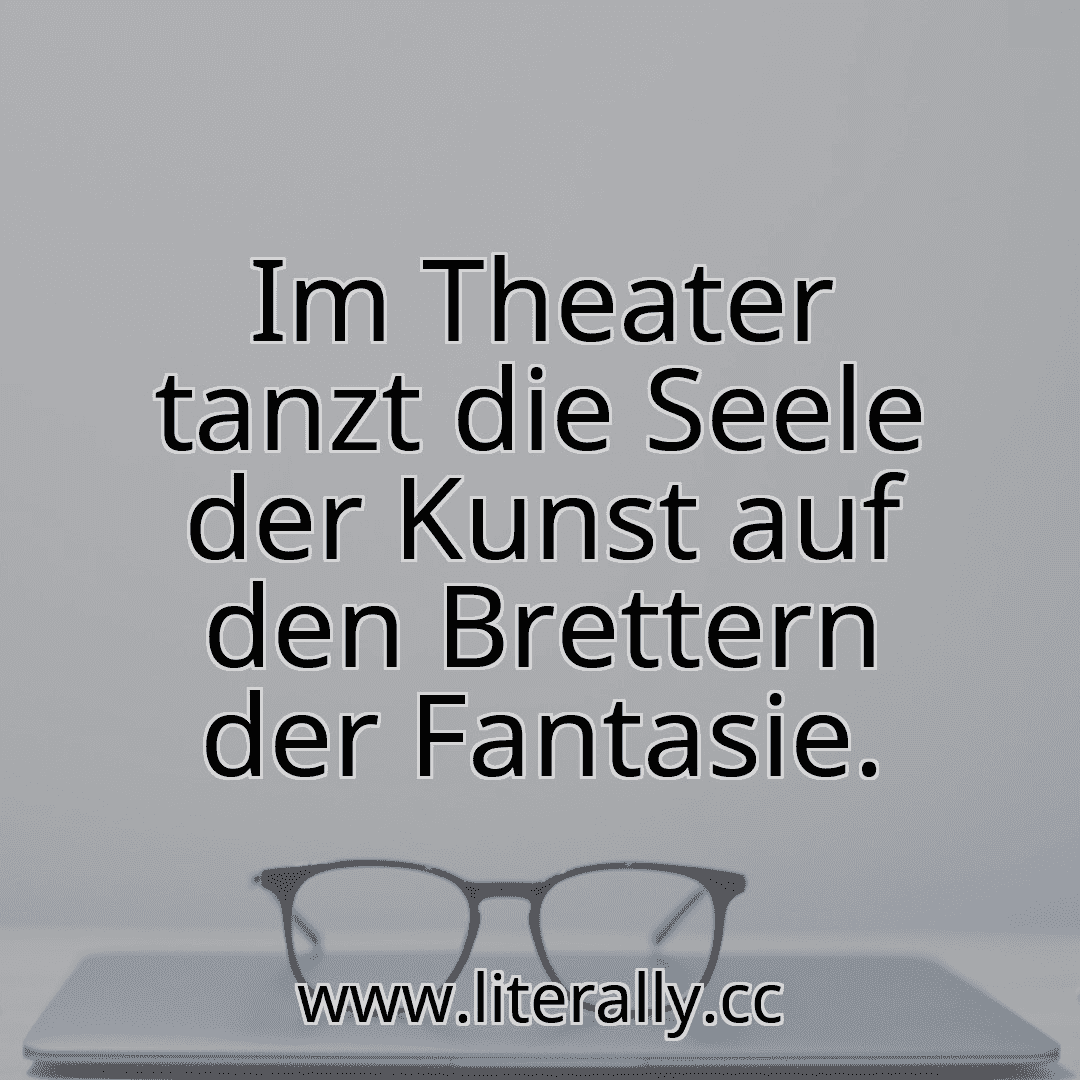 Im Theater tanzt die Seele der Kunst auf den Brettern der Fantasie.
