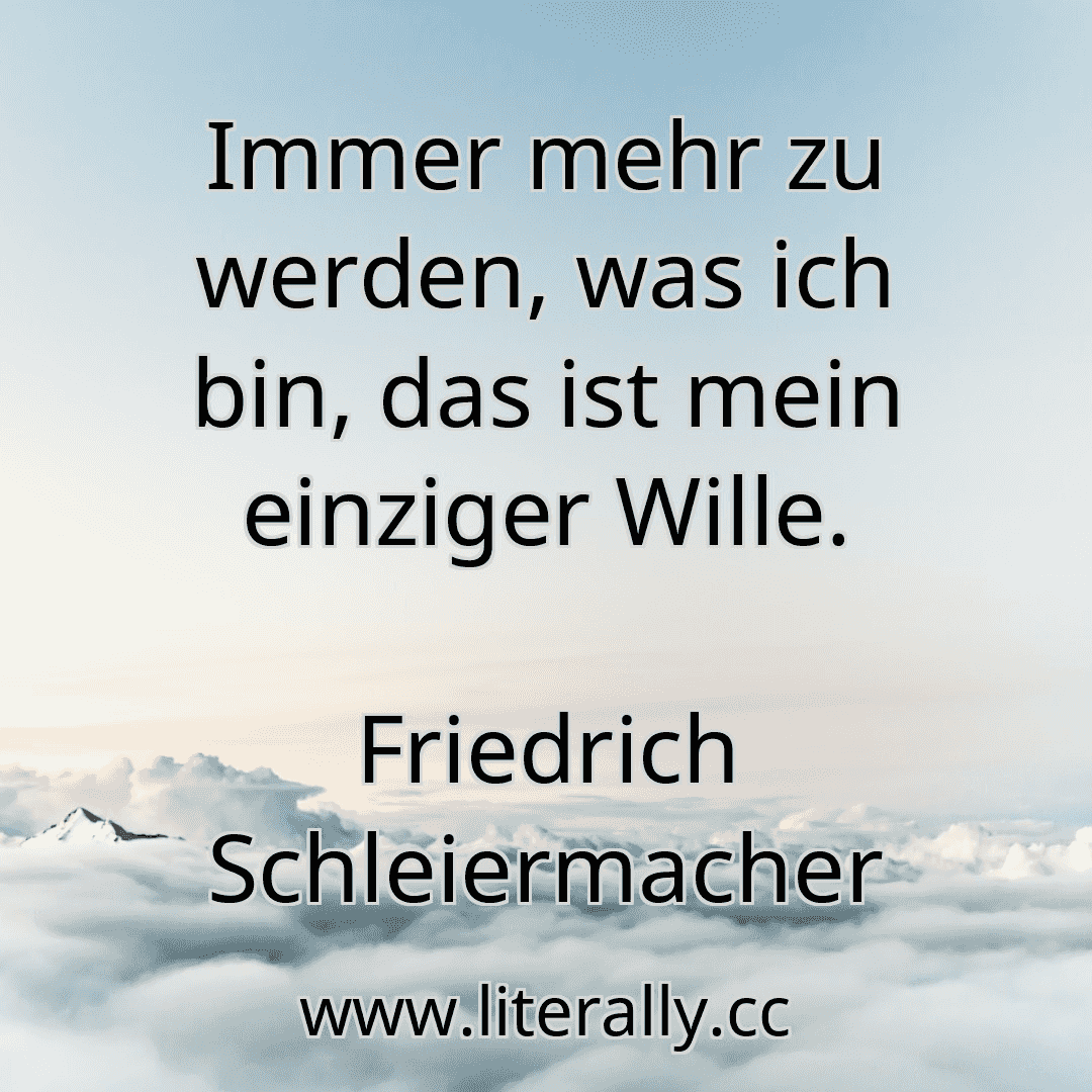 Immer mehr zu werden, was ich bin, das ist mein einziger Wille.
Friedrich Schleiermacher
