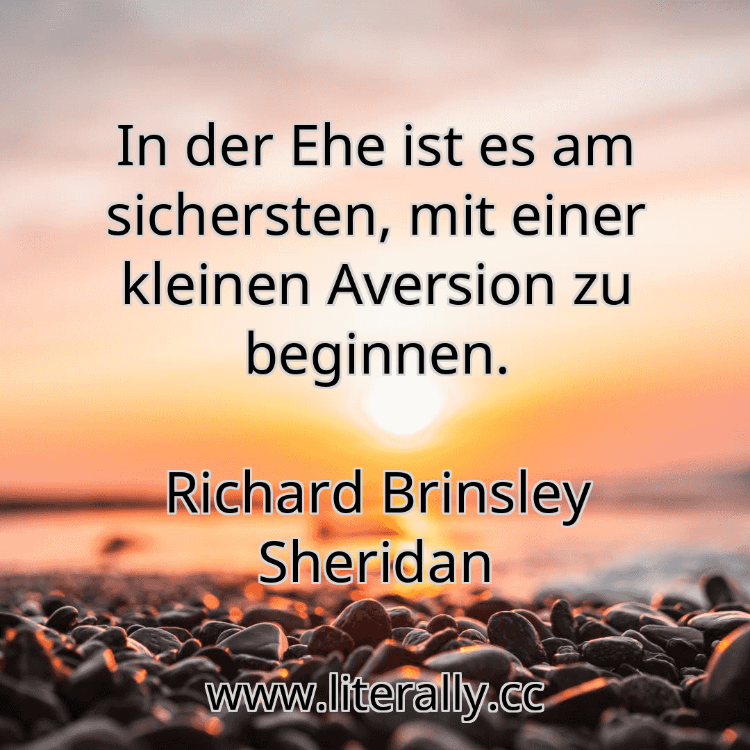 In der Ehe ist es am sichersten, mit einer kleinen Aversion zu beginnen.
Richard Brinsley Sheridan
