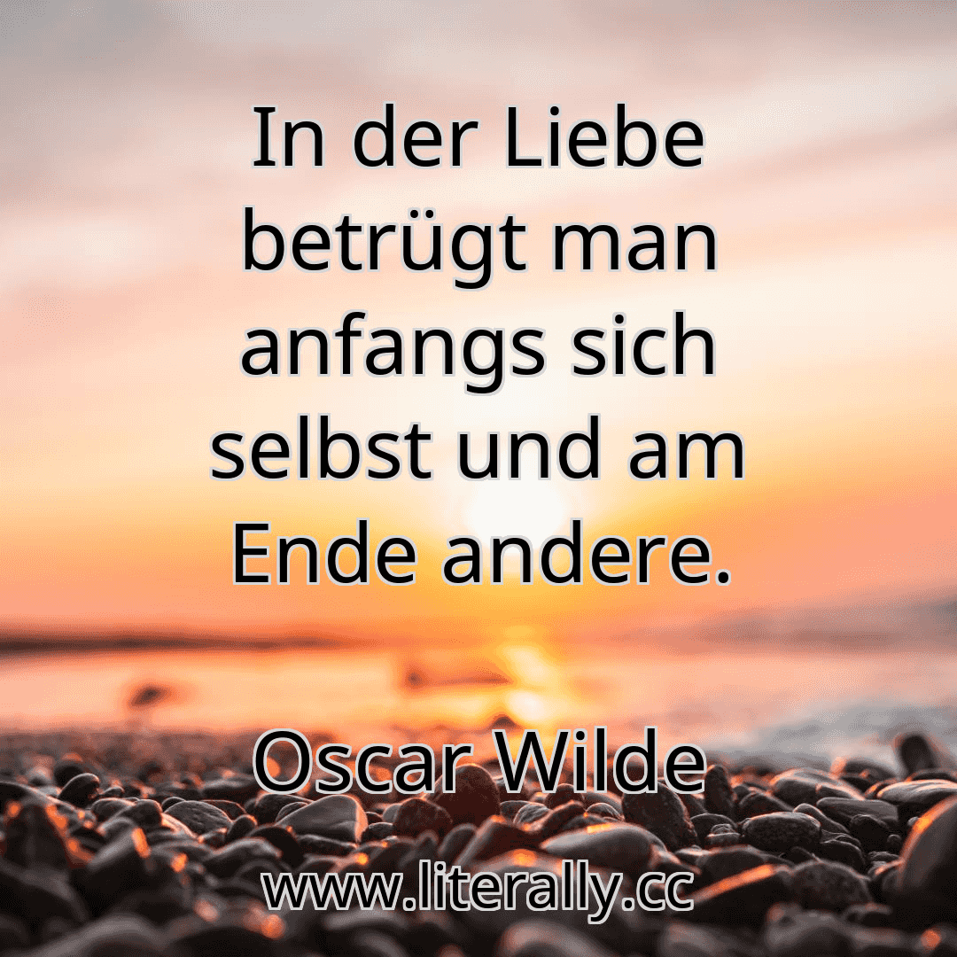 In der Liebe betrügt man anfangs sich selbst und am Ende andere.
Oscar Wilde
