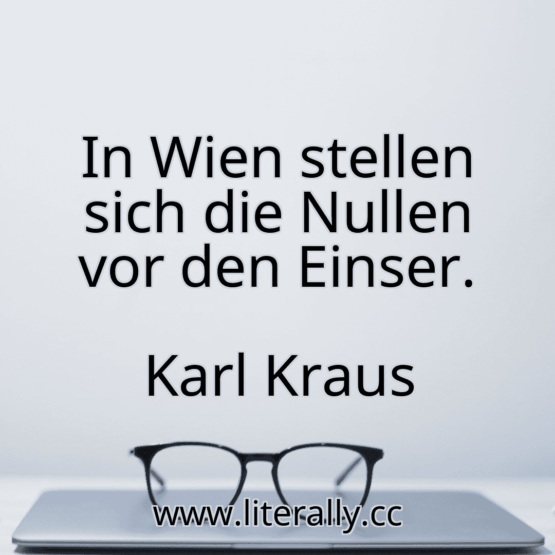 In Wien stellen sich die Nullen vor den Einser.
Karl Kraus
