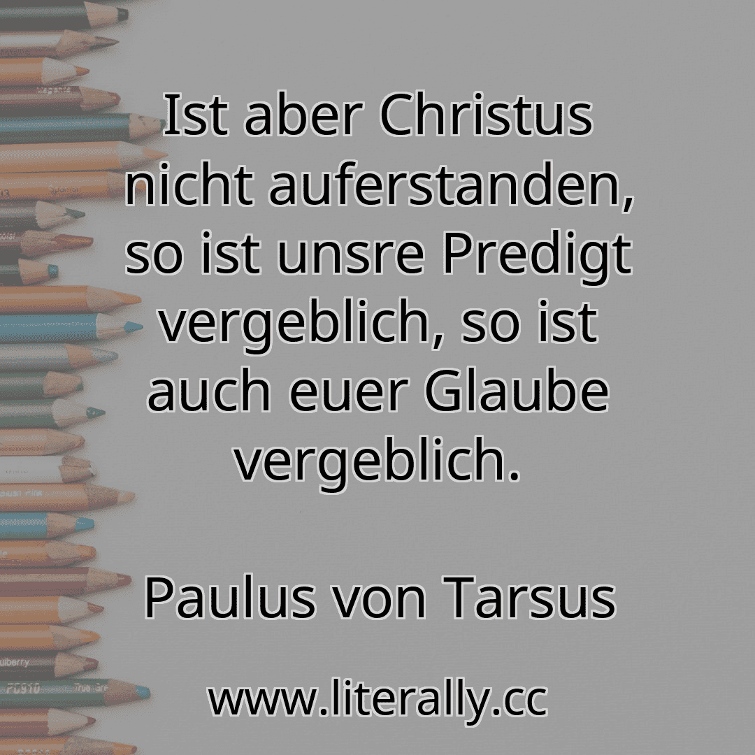 Ist aber Christus nicht auferstanden, so ist unsre Predigt vergeblich, so ist auch euer Glaube vergeblich.
Paulus von Tarsus

