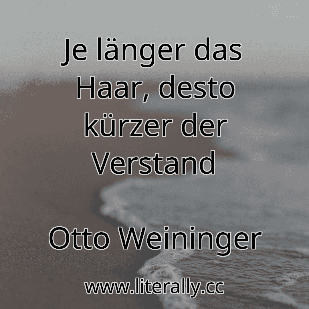 Je länger das Haar, desto kürzer der Verstand
Otto Weininger
