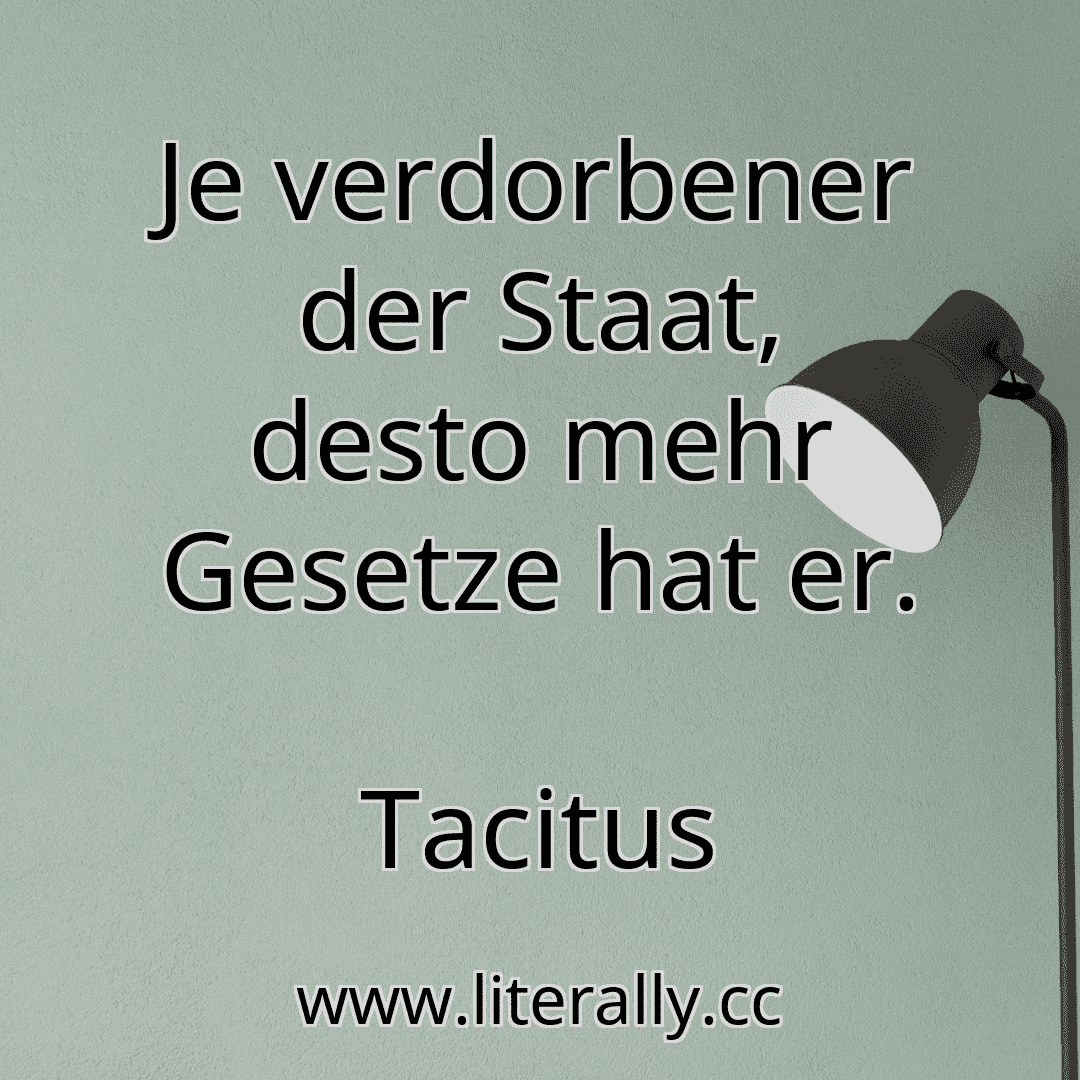 Je verdorbener der Staat, desto mehr Gesetze hat er.
Tacitus

