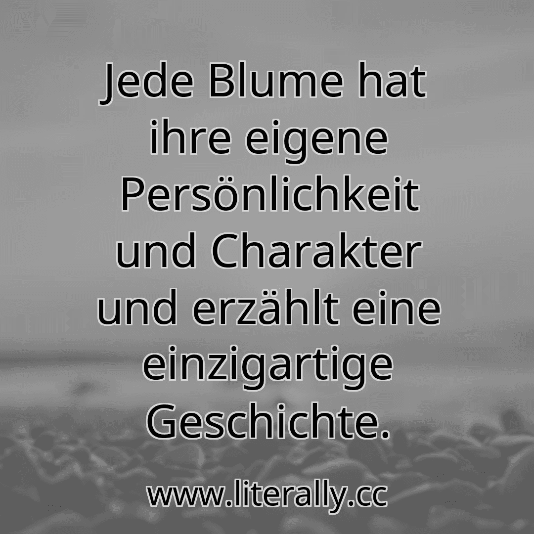 Jede Blume hat ihre eigene Persönlichkeit und Charakter und erzählt eine einzigartige Geschichte.
