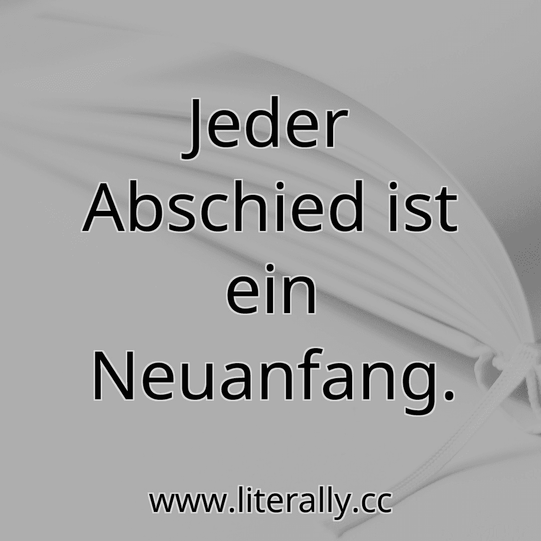 Jeder Abschied ist ein Neuanfang.
