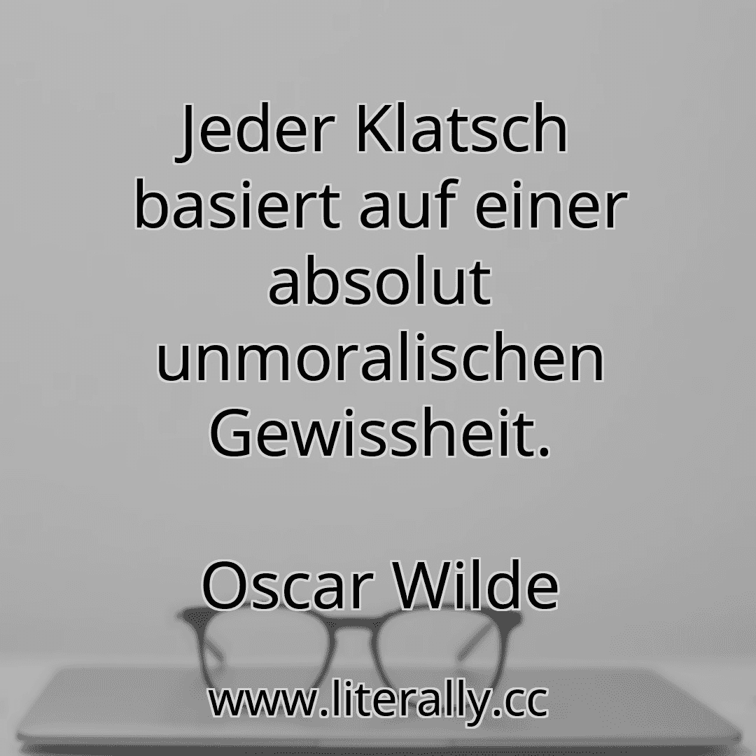 Jeder Klatsch basiert auf einer absolut unmoralischen Gewissheit.
Oscar Wilde

