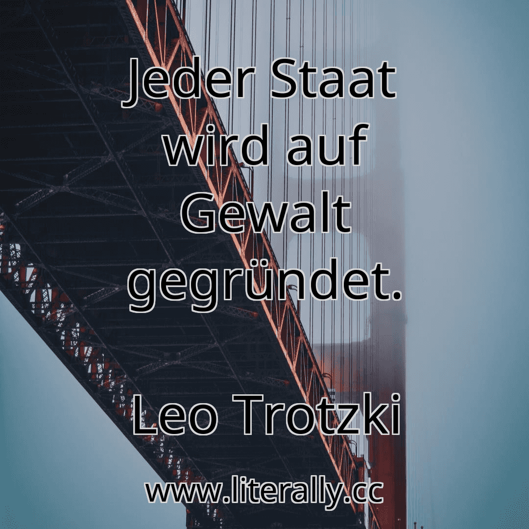 Jeder Staat wird auf Gewalt gegründet.
Leo Trotzki
