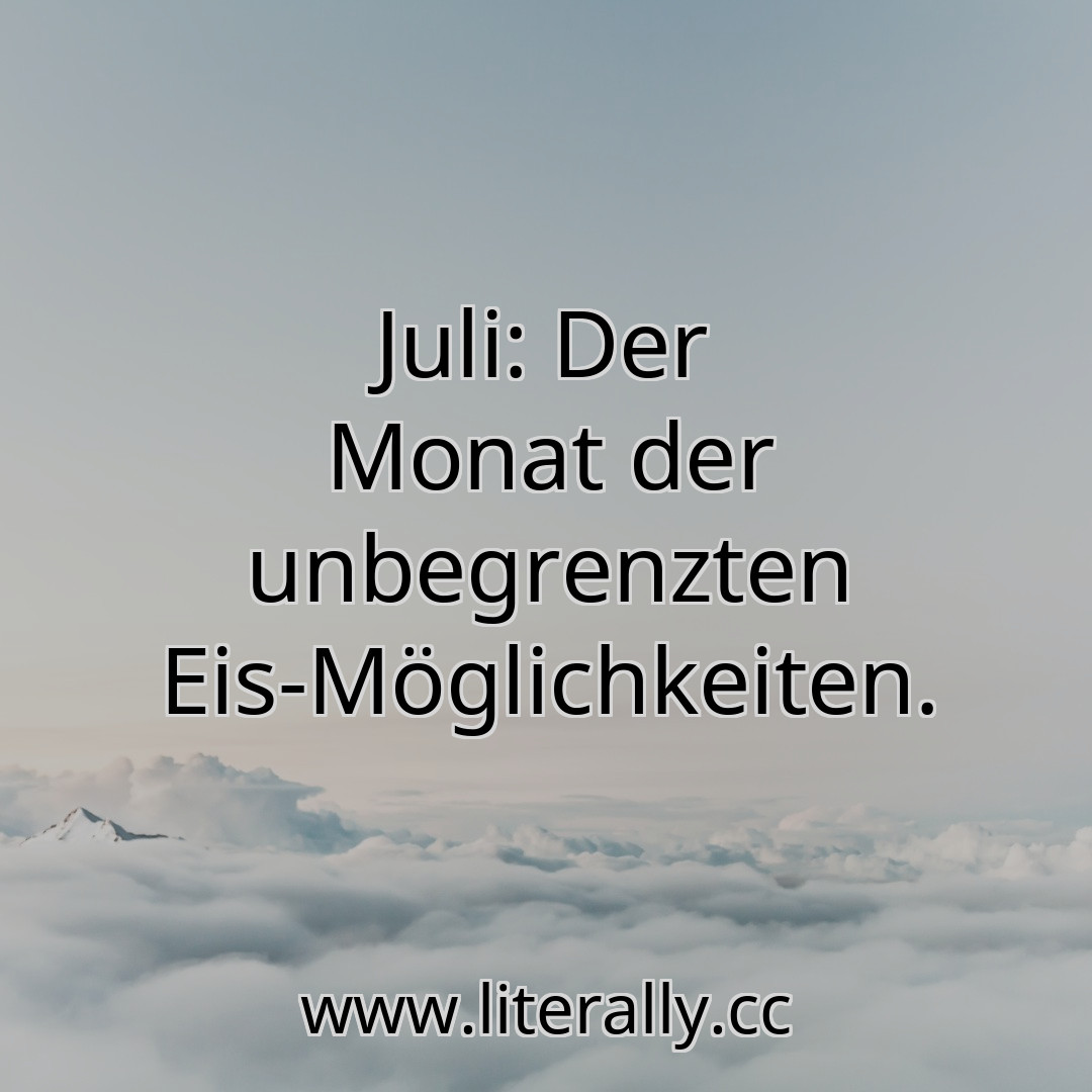 Juli: Der Monat der unbegrenzten Eis-Möglichkeiten.
