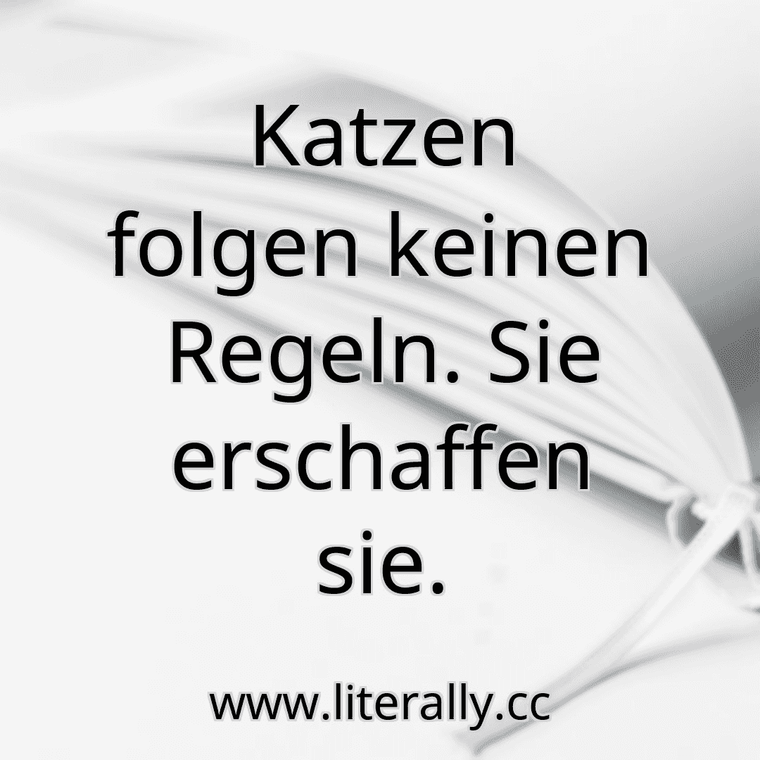 Katzen folgen keinen Regeln. Sie erschaffen sie.
