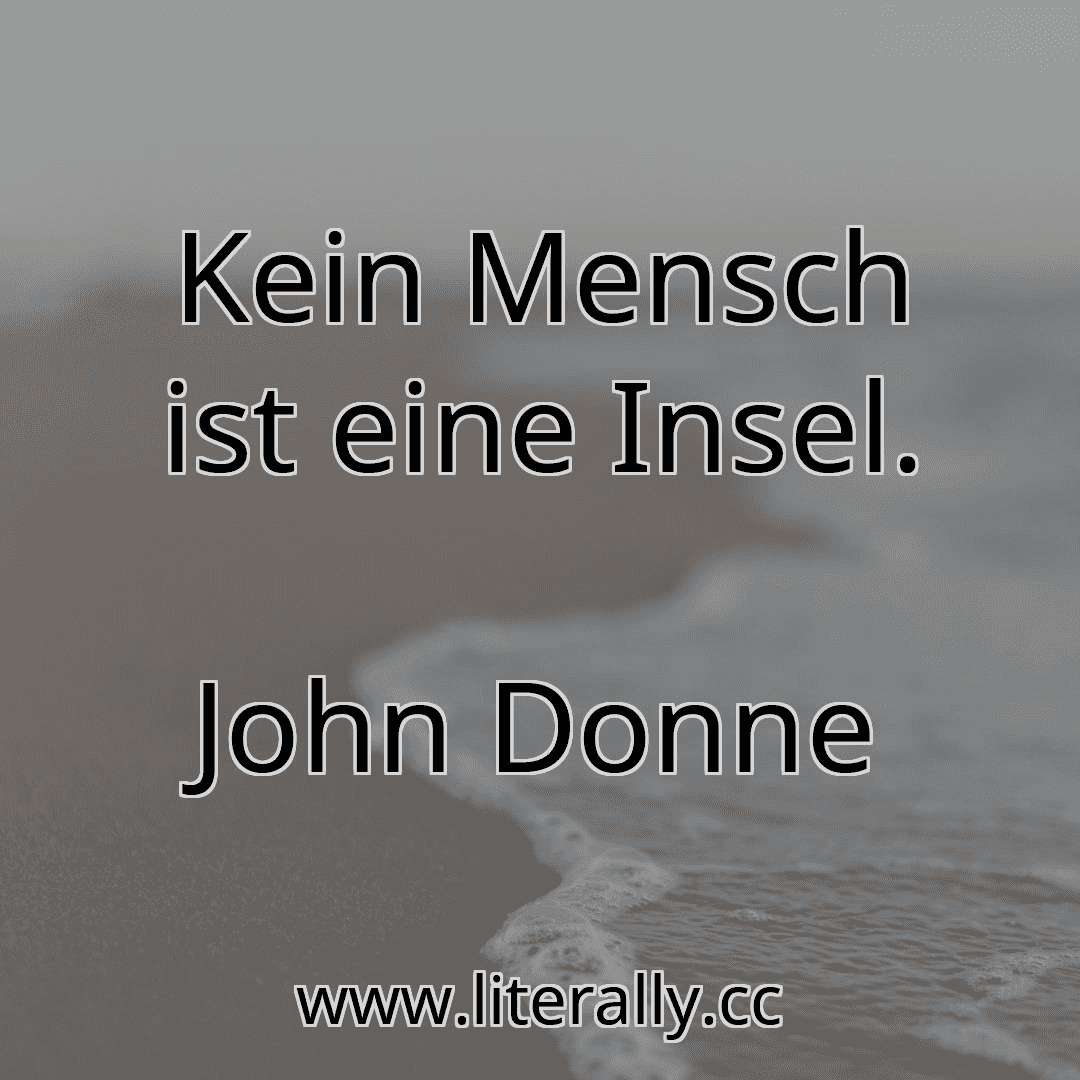 Kein Mensch ist eine Insel.
John Donne
