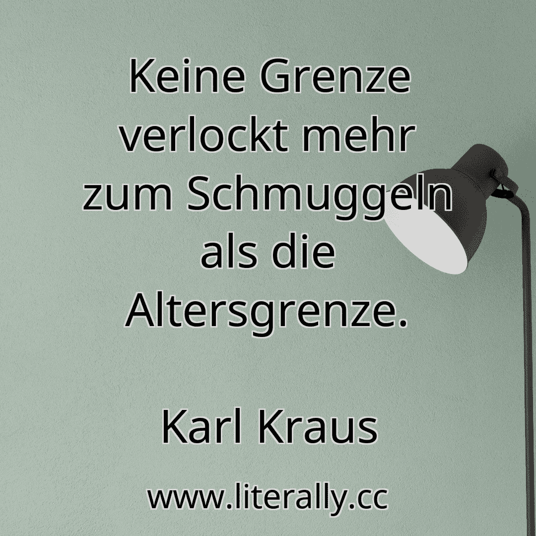 Keine Grenze verlockt mehr zum Schmuggeln als die Altersgrenze.
Karl Kraus
