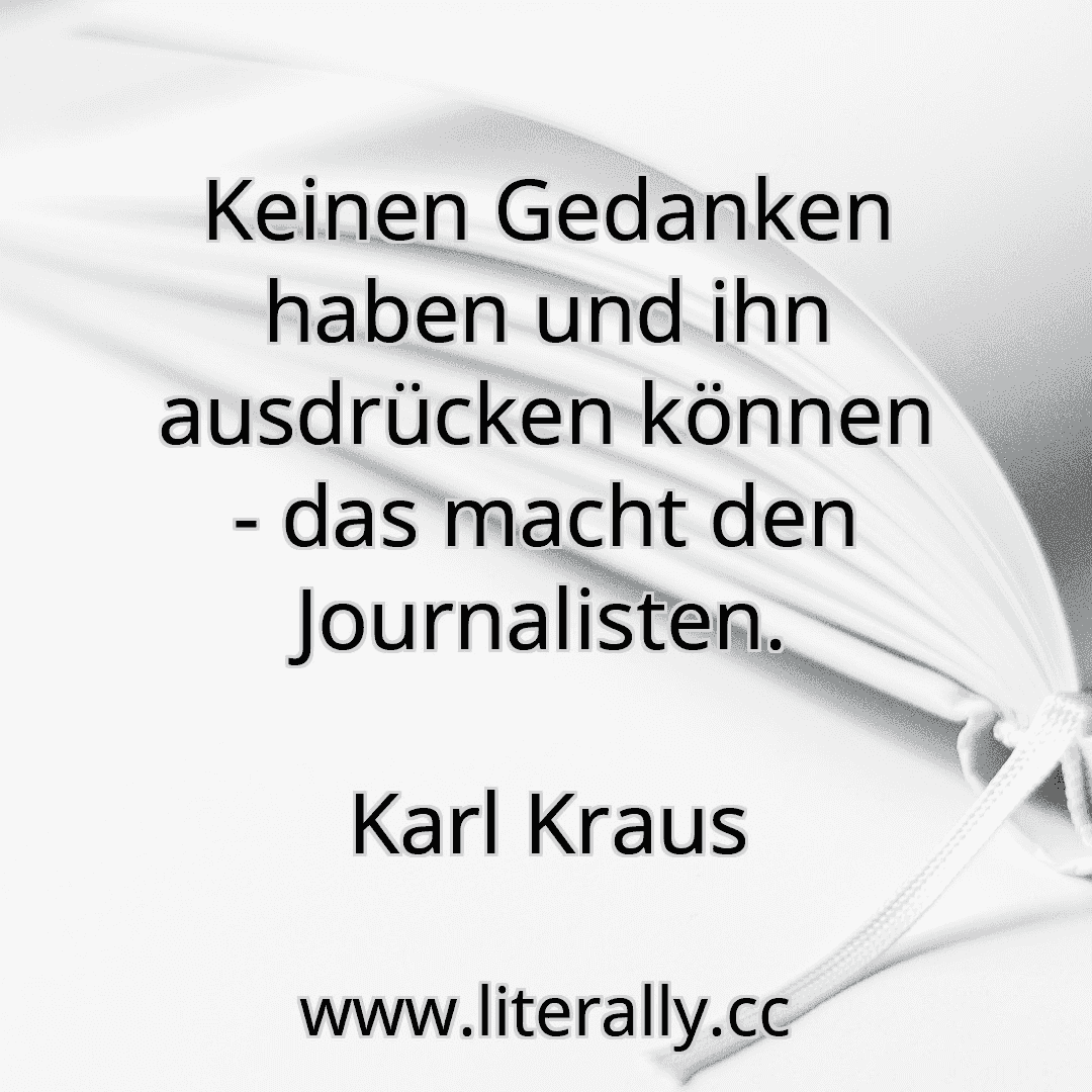 Keinen Gedanken haben und ihn ausdrücken können - das macht den Journalisten.
Karl Kraus
